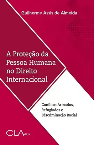 Capa do livro A proteção da pessoa humana no direito internacional: Conflitos Armados, Refugiados e Discriminação Racial - Guilherme Assis de Almeida
