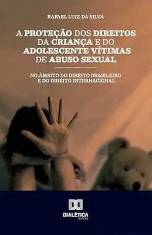 A Proteção dos Direitos da Criança e do Adolescente Vítimas de Abuso Sexual no Âmbito do Direito Brasileiro e do Direito Internacional – Rafael Luiz da Silva A Proteção dos Direitos da Criança e do Adolescente Vítimas de Abuso Sexual no Âmbito do Direito Brasileiro e do Direito Internacional – Rafael Luiz da Silva