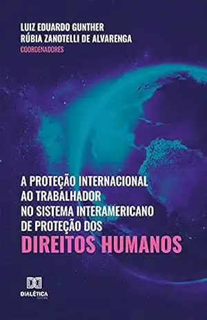 A proteção internacional ao trabalhador no sistema interamericano de proteção dos direitos humanos – Luiz Eduardo Gunther