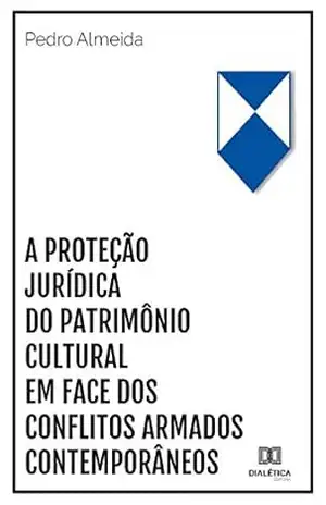 A proteção jurídica do patrimônio cultural em face dos conflitos armados contemporâneos – Pedro Almeida A proteção jurídica do patrimônio cultural em face dos conflitos armados contemporâneos – Pedro Almeida
