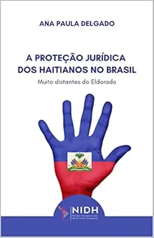 A PROTEÇÃO JURÍDICA DOS HAITIANOS NO BRASIL: MUITO DISTANTES DO ELDORADO – Ana Paula Delgado A PROTEÇÃO JURÍDICA DOS HAITIANOS NO BRASIL: MUITO DISTANTES DO ELDORADO – Ana Paula Delgado