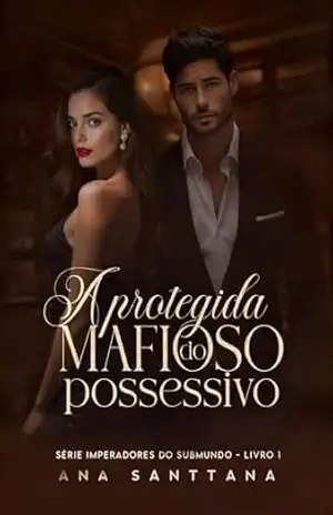 A protegida do mafioso possessivo (IMPERADORES DO SUBMUNDO) – Ana Santtana