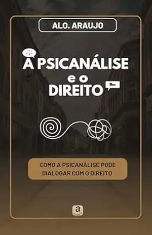 Capa do livro A Psicanálise e o Direito: Como a Psicanálise pode dialogar com o Direito - ALO. Araujo