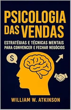 A Psicologia das Vendas: Técnicas de persuasão e influência para aumentar vendas e clientes (Finanças Pessoais e Empreendedorismo Livro 2) – William W. Atkinson