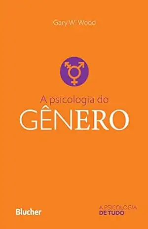 A psicologia do gênero (A Psicologia de tudo) – Gary W. Wood A psicologia do gênero (A Psicologia de tudo) – Gary W. Wood