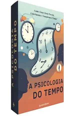 A Psicologia do Tempo: Como Nossa Mente Percebe, Experimenta e Transforma o Tempo (Anatomia do Tempo Livro 2) – Symbio Books