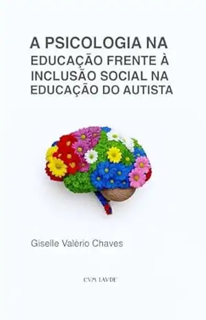 A PSICOLOGIA NA EDUCAÇÃO FRENTE À INCLUSÃO SOCIAL NA EDUCAÇÃO DO AUTISTA – Giselle Valério Chaves