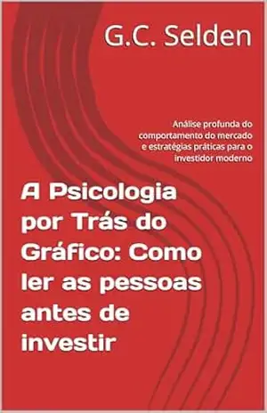 A Psicologia por Trás do Gráfico: Como ler as pessoas antes de investir: Análise profunda do comportamento do mercado e estratégias práticas para o investidor moderno – G.C.  Selden