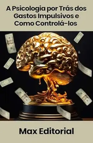 A Psicologia por Trás dos Gastos Impulsivos e Como Controlá–los (EDUCAÇÃO, SAÚDE & PSICOLOGIA FINANCEIRA) – MAX EDITORIAL