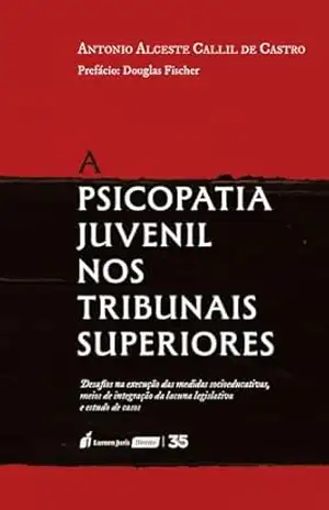 A psicopatia juvenil nos Tribunais Superiores: desafios na execução das medidas socioeducativas, meios de integração da lacuna legislativa e estudo de casos – Antonio Alceste Castro