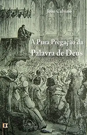 Capa do livro A Pura Pregaçãoda Palavra de Deus,por João Calvino - William Teixeira