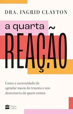 Capa do livro A quarta reação: Como a necessidade de agradar nasce do trauma e nos desconecta de quem somos - Ingrid Clayton