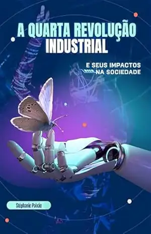 A Quarta Revolução Industrial e seus impactos na sociedade – Stéphanie Paixao A Quarta Revolução Industrial e seus impactos na sociedade – Stéphanie Paixao