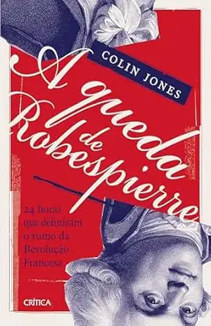 A queda de Robespierre: 24 horas que definiram o rumo da Revolução Francesa – Colin Jones