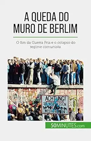 A queda do Muro de Berlim: O fim da Guerra Fria e o colapso do regime comunista – Véronique Van Driessche