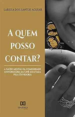 A quem posso contar?: a saúde mental da comunidade universitária da UnB escutada pela Ouvidoria – Larissa dos Santos Aguiar A quem posso contar?: a saúde mental da comunidade universitária da UnB escutada pela Ouvidoria – Larissa dos Santos Aguiar