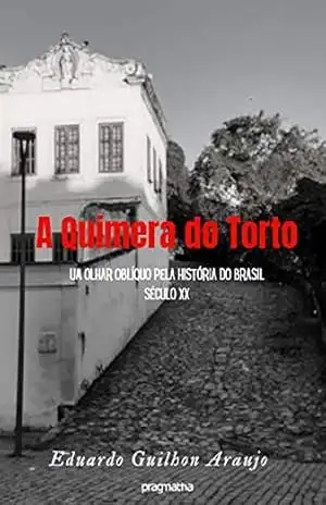 Capa do livro A Quimera do Torto: Um olhar oblíquo pela história do Brasil século XX - Eduardo Guilhon Araujo