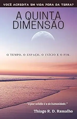 A Quinta Dimensão: O Tempo, o Espaço, o Início e o Fim. – Thiago R. D. Ramalho