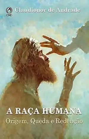 A Raça Humana: Origem, Queda e Redenção – Claudionor A Raça Humana: Origem, Queda e Redenção – Claudionor