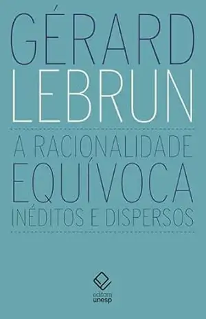 A racionalidade equívoca – Gérard Lebrun