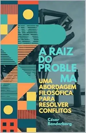 Capa do livro A Raiz do Problema: Uma Abordagem Filosófica para Resolver Conflitos - Cesar Banderborg