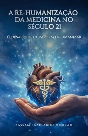 A RE–HUMANIZAÇÃO DA MEDICINA NO SÉCULO 21: O desafio de curar sem desumanizar! - Bassam  Saad Abou Mourad