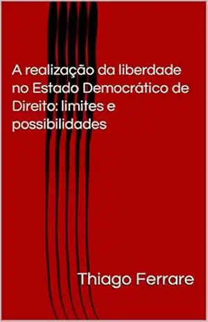 A realização da liberdade no Estado Democrático de Direito: limites e possibilidades – Thiago Ferrare A realização da liberdade no Estado Democrático de Direito: limites e possibilidades – Thiago Ferrare
