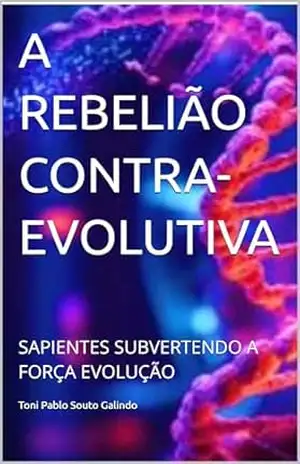 A REBELIÃO CONTRA–EVOLUTIVA: SAPIENTES SUBVERTENDO A FORÇA EVOLUÇÃO – Toni Pablo Souto Galindo