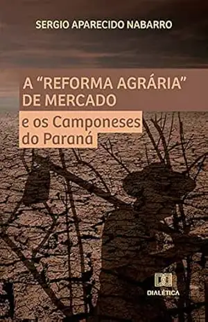A ”Reforma Agrária” de Mercado e os Camponeses do Paraná – Sergio Aparecido Nabarro