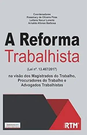 Capa do livro A Reforma Trabalhista (Lei nº. 13.467/2017) na visão dos Magistrados do Trabalho, Procuradores do Trabalho e Advogados Trabalhistas - Rosemary  Oliveira