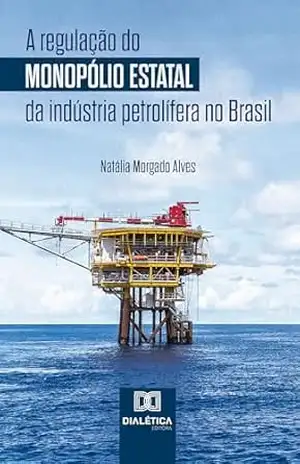Capa do livro A regulação do monopólio estatal da indústria petrolífera no Brasil - Natália Morgado Alves
