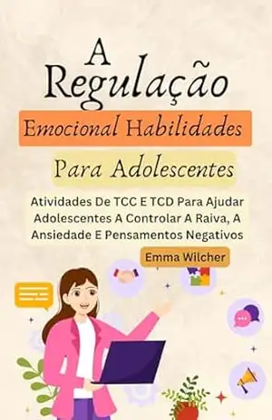 Capa do livro A Regulação Emocional Habilidades Para Adolescentes: Atividades De Tcc E Tcd Para Ajudar Adolescentes A Controlar A Raiva, A Ansiedade E Pensamentos Negativos - Emma Wilcher