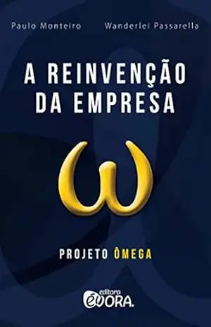 A reinvenção da empresa; Projeto Ômega – Paulo Monteiro