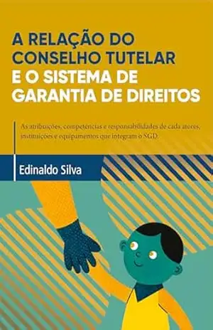 Capa do livro A Relação do Conselho Tutelar e o Sistema de Garantia de Direitos: As atribuições, competências e responsabilidades de cada atores, instituições e equipamentos que integram o SGD. - Edinaldo  José da Silva