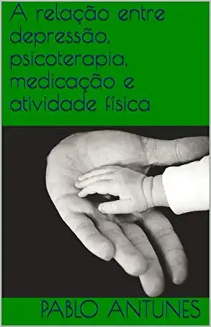 A relação entre depressão, psicoterapia, medicação e atividade física (Psicologia e atividade física Livro 1) – Pablo Antunes
