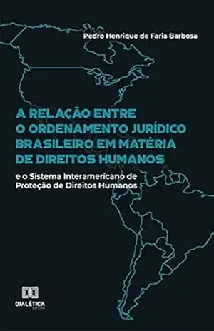 Capa do livro A relação entre o ordenamento jurídico brasileiro em matéria de direitos humanos e o Sistema Interamericano de Proteção de Direitos Humanos - Pedro Henrique de Faria Barbosa