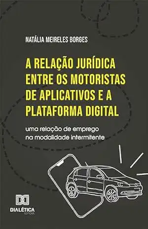 A relação jurídica entre os motoristas de aplicativos e a plataforma digital: uma relação de emprego na modalidade intermitente – Natália Meireles Borges A relação jurídica entre os motoristas de aplicativos e a plataforma digital: uma relação de emprego na modalidade intermitente – Natália Meireles Borges