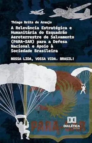 A Relevância Estratégica e Humanitária do Esquadrão Aeroterrestre de Salvamento (PARA–SAR) para a Defesa Nacional e Apoio à Sociedade Brasileira: Nossa Lida, Vossa Vida. Brasil! – Thiago Brits de Araujo A Relevância Estratégica e Humanitária do Esquadrão Aeroterrestre de Salvamento (PARA–SAR) para a Defesa Nacional e Apoio à Sociedade Brasileira: Nossa Lida, Vossa Vida. Brasil! – Thiago Brits de Araujo