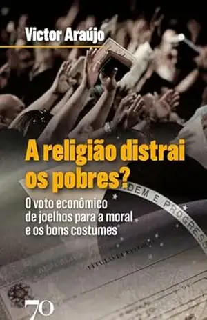 A religião distrai os pobres?: O voto econômico de joelhos para a moral e os bons costumes – Victor Araújo