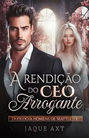 A RENDIÇÃO DO CEO ARROGANTE (Duologia homens de Seattle Livro 1) – Jaque Axt