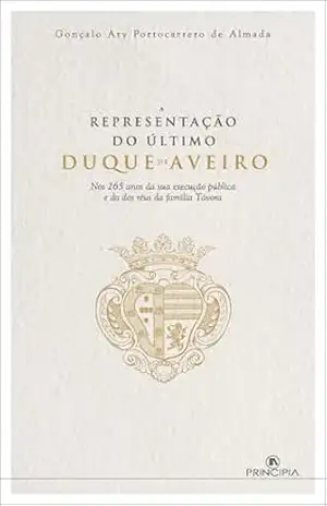 A Representação do Último Duque de Aveiro: Nos 265 anos da sua execução pública e da dos réus da família Távora – Gonçalo Portocarrero de Almada