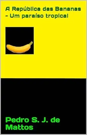 A República das Bananas – Um paraíso tropical - Pedro  S. J. de Mattos