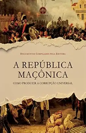 A República Maçônica: Como Produzir a Corrupção Universal – Vários Documentos Compilados pela Editora A República Maçônica: Como Produzir a Corrupção Universal – Vários Documentos Compilados pela Editora