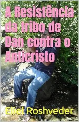 A Resistência da tribo de Dan contra o Anticristo (INSTRUÇÃO PARA O APOCALIPSE QUE SE APROXIMA Livro 87) – Eliel Roshveder