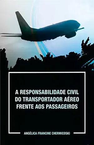 A RESPONSABILIDADE CIVIL DO TRANSPORTADOR AÉREO FRENTE AOS PASSAGEIROS – ANGELICA CHERMICOSKI