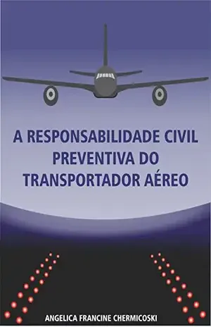 A RESPONSABILIDADE CIVIL PREVENTIVA DO TRANSPORTADOR AÉREO. – ANGELICA CHERMICOSKI