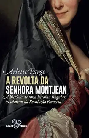 A revolta da senhora Montjean: A história de uma heroína singular às vésperas da Revolução Francesa – Arlette Farge A revolta da senhora Montjean: A história de uma heroína singular às vésperas da Revolução Francesa – Arlette Farge