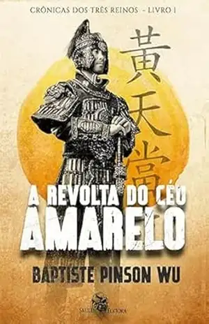 A Revolta do Céu Amarelo: Crônicas dos três reinos – livro 1 (Cronicas dos três Reinos) – Baptiste Pinson Wu