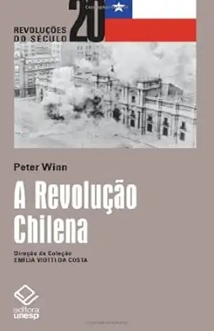 A Revolução Chilena – Coleção Revoluções do Século 20 - Peter Winn A Revolução Chilena – Coleção Revoluções do Século 20 - Peter Winn