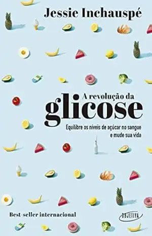 A revolução da glicose: Equilibre os níveis de açúcar no sangue e mude sua vida – Jessie Inchauspé